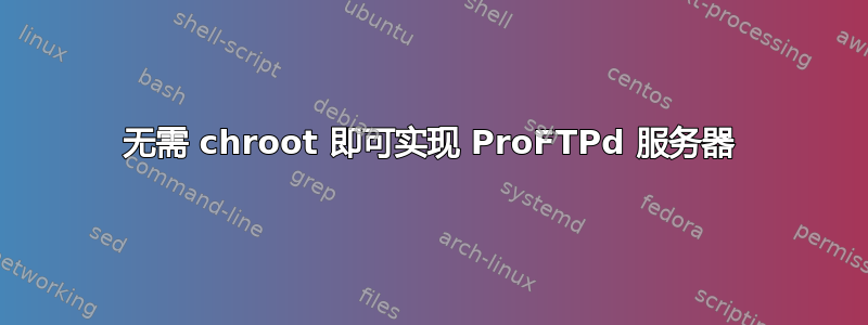 无需 chroot 即可实现 ProFTPd 服务器