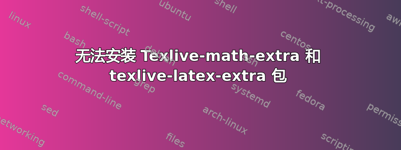 无法安装 Texlive-math-extra 和 texlive-latex-extra 包