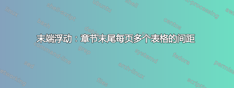 末端浮动：章节末尾每页多个表格的间距