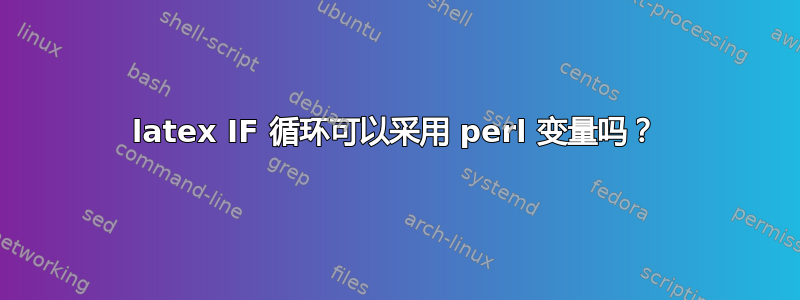 latex IF 循环可以采用 perl 变量吗？