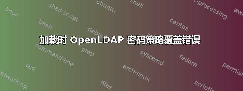 加载时 OpenLDAP 密码策略覆盖错误