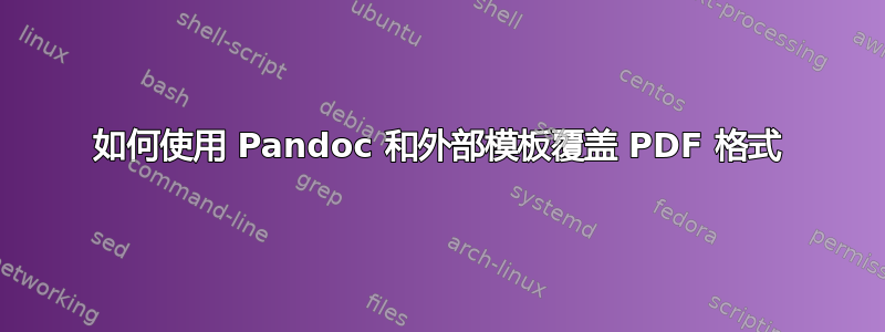 如何使用 Pandoc 和外部模板覆盖 PDF 格式