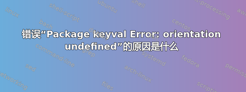 错误“Package keyval Error: orientation undefined”的原因是什么