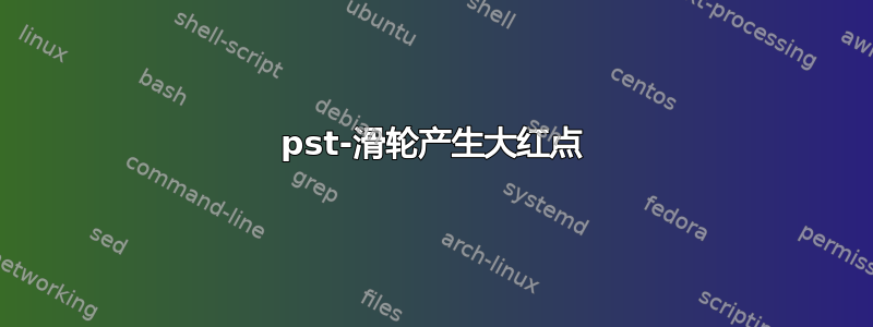 pst-滑轮产生大红点