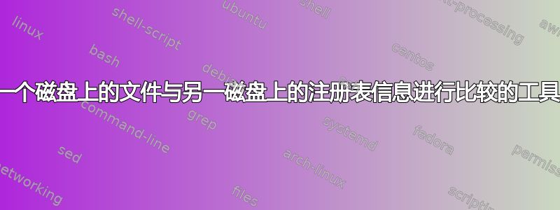 将一个磁盘上的文件与另一磁盘上的注册表信息进行比较的工具？