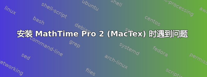 安装 MathTime Pro 2 (MacTex) 时遇到问题