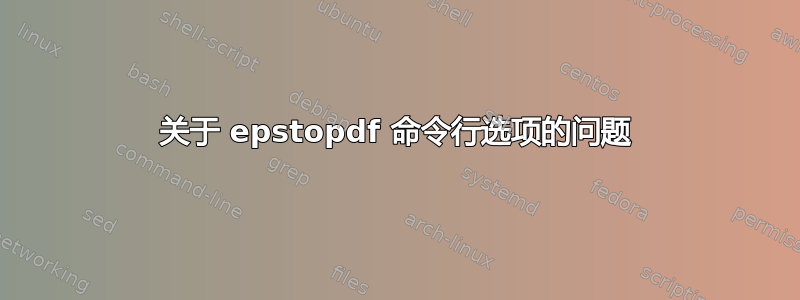 关于 epstopdf 命令行选项的问题