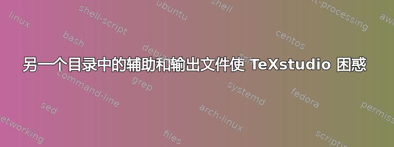 另一个目录中的辅助和输出文件使 TeXstudio 困惑