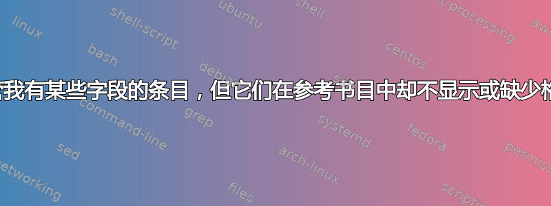 尽管我有某些字段的条目，但它们在参考书目中却不显示或缺少格式