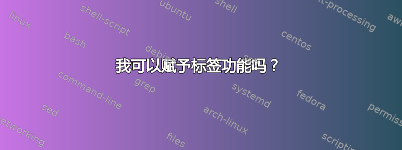 我可以赋予标签功能吗？