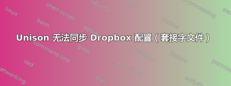 Unison 无法同步 Dropbox 配置（套接字文件）