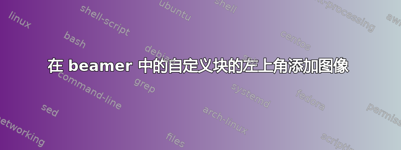 在 beamer 中的自定义块的左上角添加图像