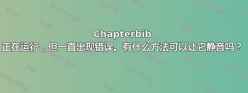 Chapterbib 正在运行，但一直出现错误。有什么方法可以让它静音吗？