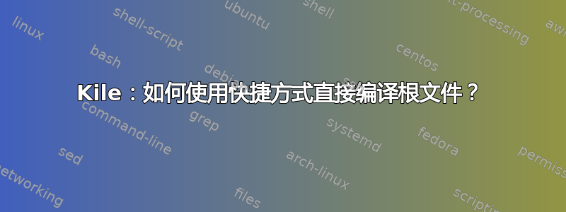 Kile：如何使用快捷方式直接编译根文件？