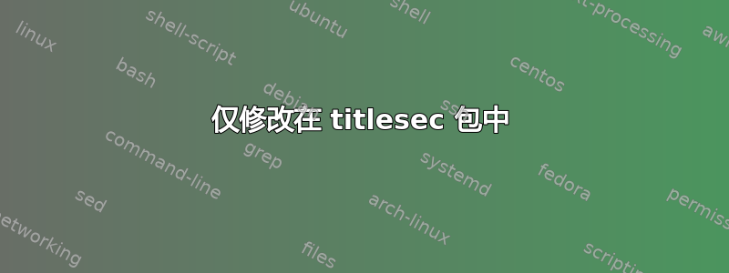 仅修改在 titlesec 包中