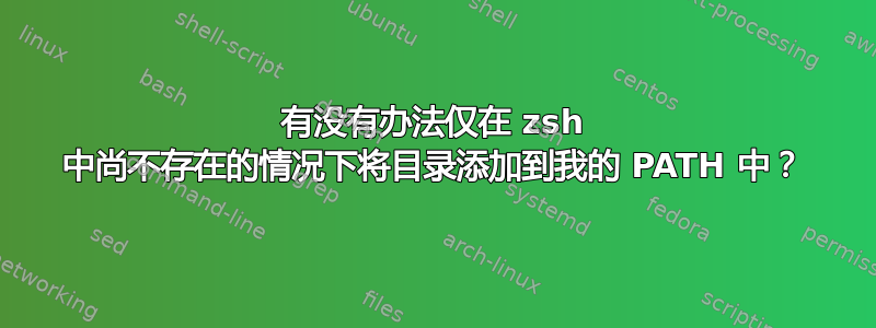 有没有办法仅在 zsh 中尚不存在的情况下将目录添加到我的 PATH 中？