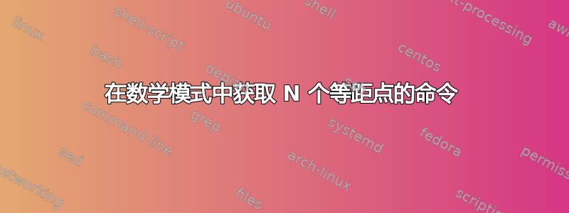 在数学模式中获取 N 个等距点的命令