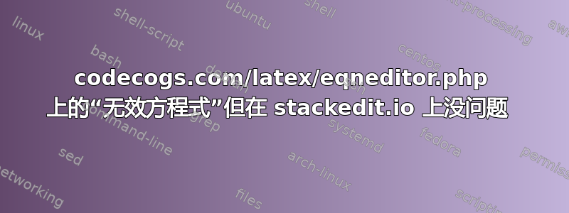 codecogs.com/latex/eqneditor.php 上的“无效方程式”但在 stackedit.io 上没问题 