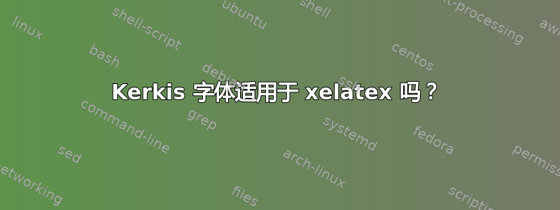 Kerkis 字体适用于 xelatex 吗？