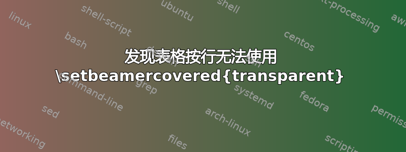 发现表格按行无法使用 \setbeamercovered{transparent}