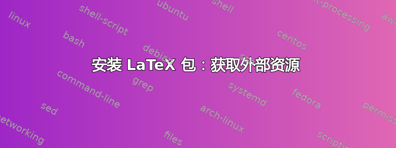 安装 LaTeX 包：获取外部资源