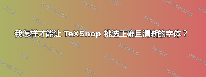 我怎样才能让 TeXShop 挑选正确且清晰的字体？