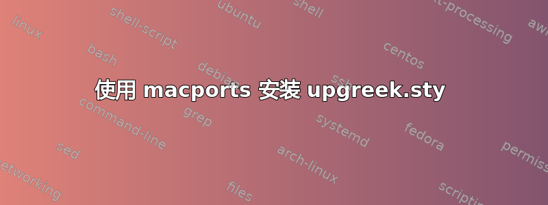 使用 macports 安装 upgreek.sty