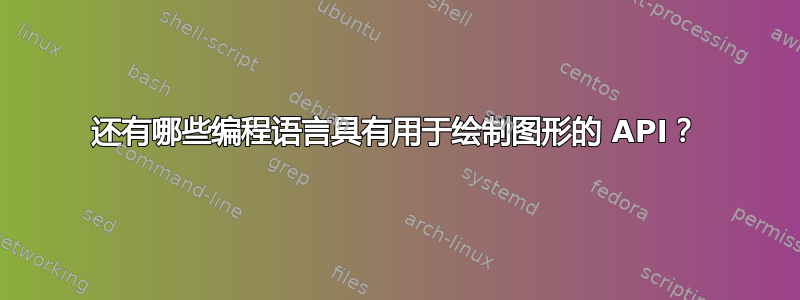 还有哪些编程语言具有用于绘制图形的 API？