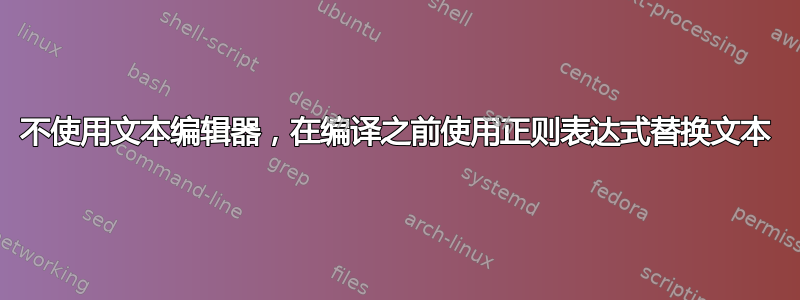 不使用文本编辑器，在编译之前使用正则表达式替换文本