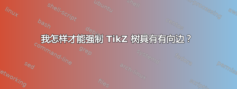 我怎样才能强制 TikZ 树具有有向边？