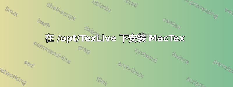 在 /opt/TexLive 下安装 MacTex