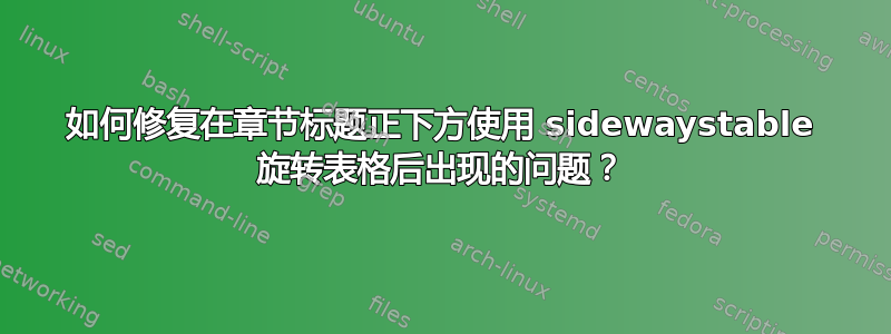 如何修复在章节标题正下方使用 sidewaystable 旋转表格后出现的问题？