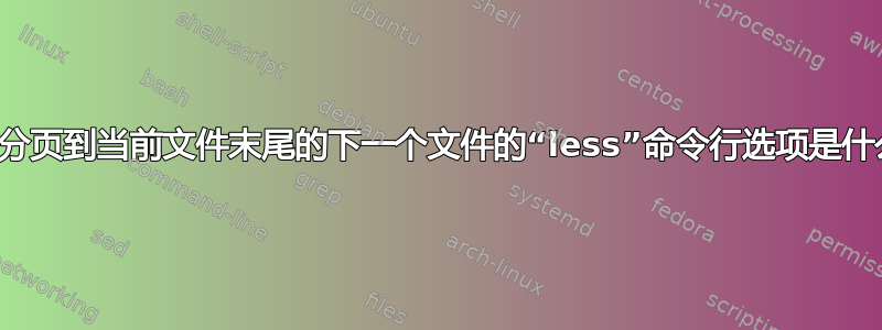 用于分页到当前文件末尾的下一个文件的“less”命令行选项是什么？