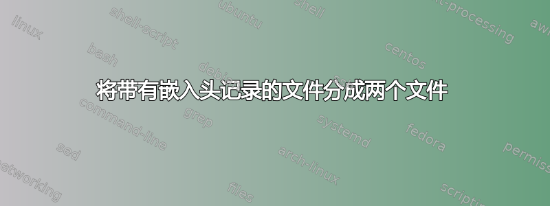 将带有嵌入头记录的文件分成两个文件