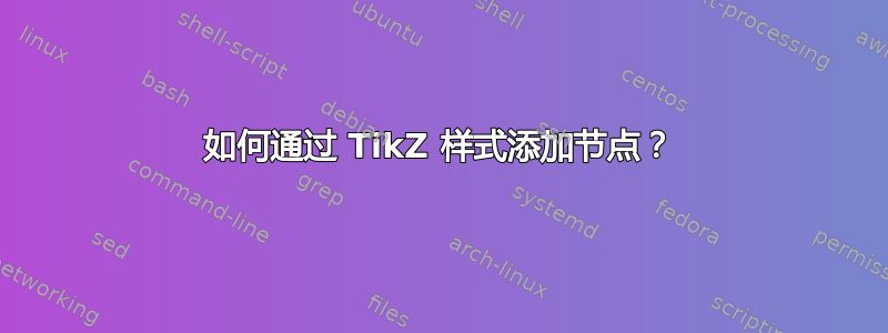 如何通过 TikZ 样式添加节点？