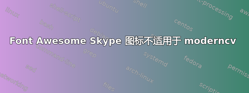 Font Awesome Skype 图标不适用于 moderncv