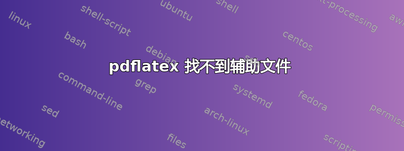 pdflatex 找不到辅助文件