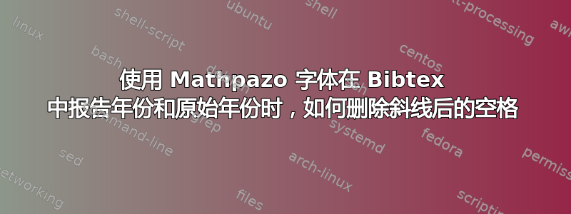 使用 Mathpazo 字体在 Bibtex 中报告年份和原始年份时，如何删除斜线后的空格