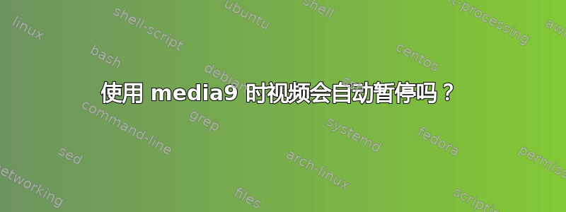 使用 media9 时视频会自动暂停吗？