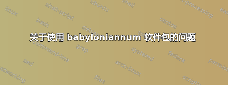 关于使用 babyloniannum 软件包的问题