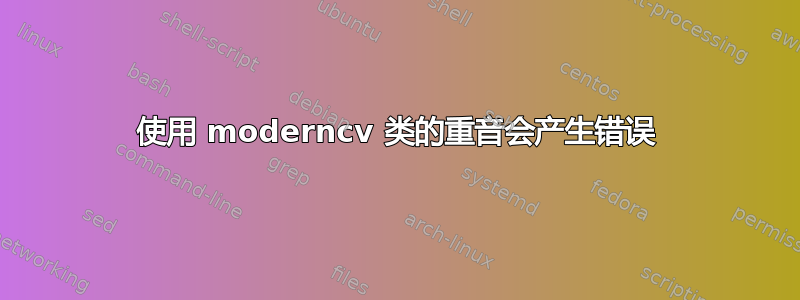 使用 moderncv 类的重音会产生错误