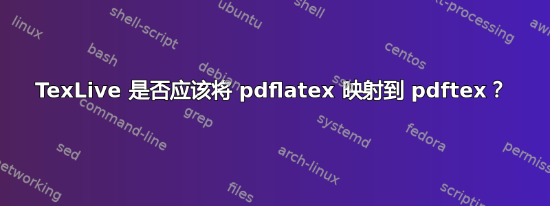 TexLive 是否应该将 pdflatex 映射到 pdftex？