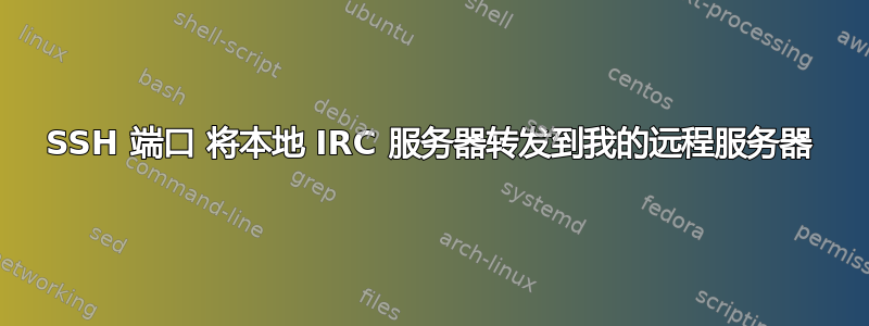 SSH 端口 将本地 IRC 服务器转发到我的远程服务器