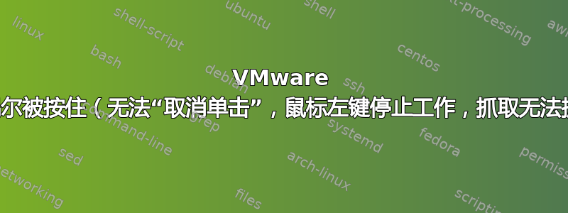 VMware 鼠标偶尔被按住（无法“取消单击”，鼠标左键停止工作，抓取无法抓取）