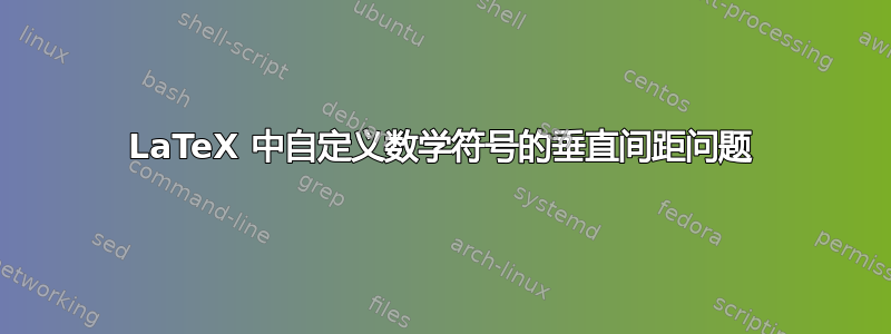 LaTeX 中自定义数学符号的垂直间距问题