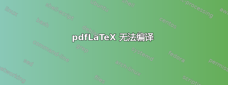 pdfLaTeX 无法编译