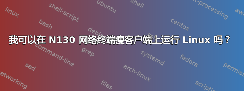 我可以在 N130 网络终端瘦客户端上运行 Linux 吗？