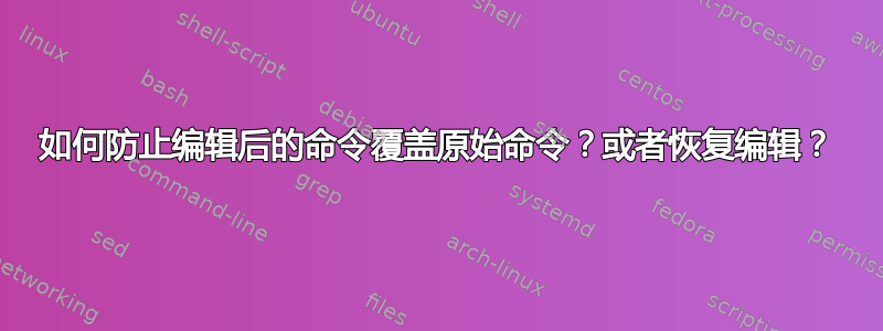 如何防止编辑后的命令覆盖原始命令？或者恢复编辑？