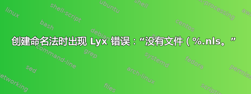 创建命名法时出现 Lyx 错误：“没有文件（%.nls。”