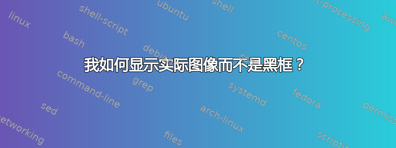 我如何显示实际图像而不是黑框？